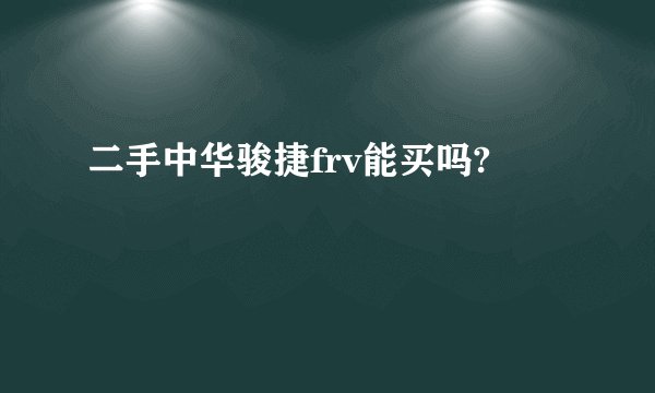 二手中华骏捷frv能买吗?