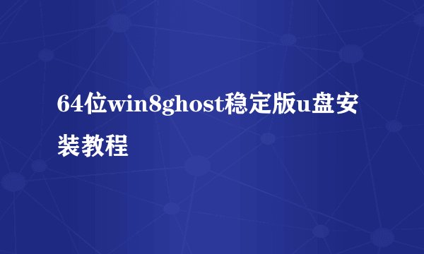 64位win8ghost稳定版u盘安装教程
