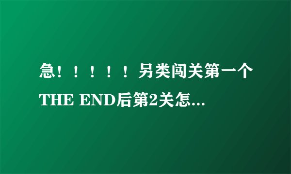 急！！！！！另类闯关第一个THE END后第2关怎么过？？？？