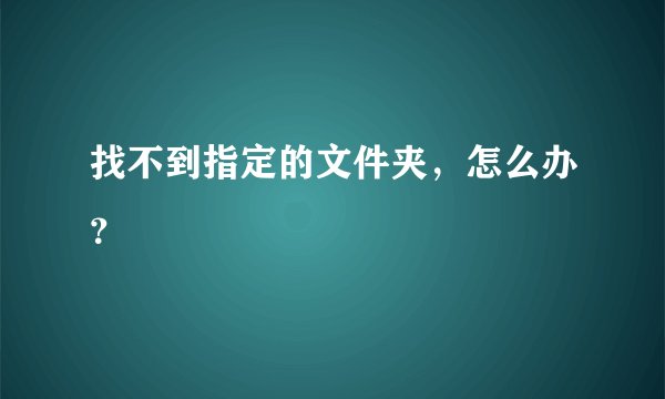 找不到指定的文件夹，怎么办？