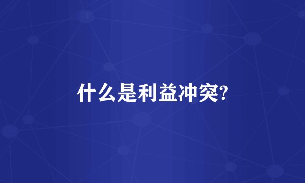 什么是利益冲突?