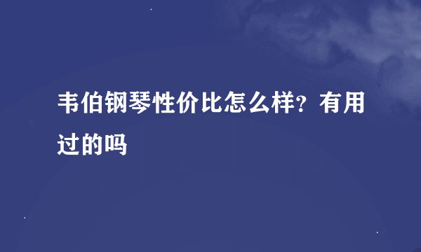 韦伯钢琴性价比怎么样？有用过的吗