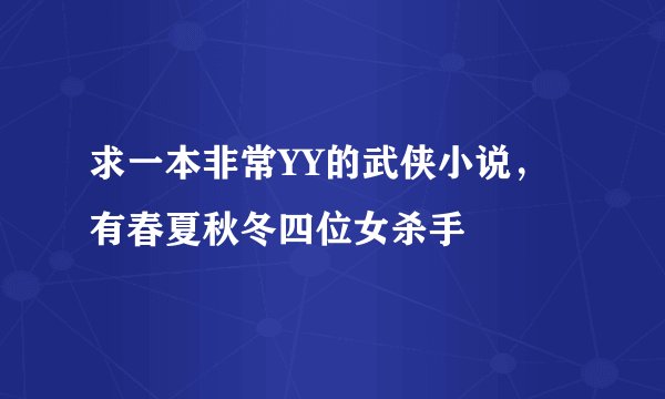 求一本非常YY的武侠小说，有春夏秋冬四位女杀手