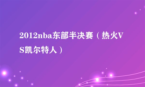 2012nba东部半决赛（热火VS凯尔特人）