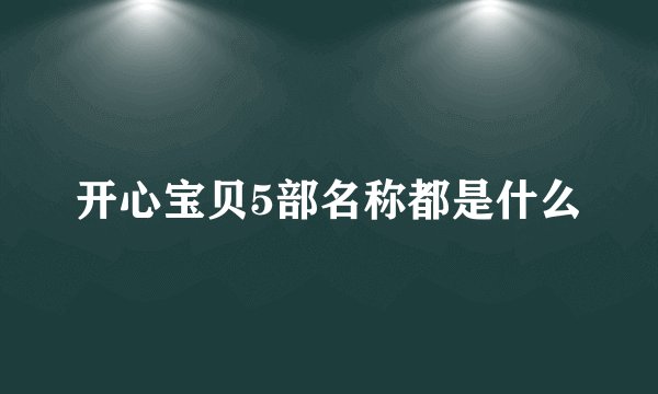 开心宝贝5部名称都是什么