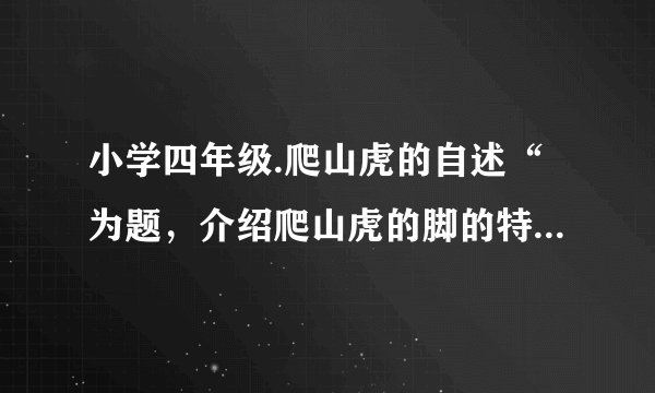 小学四年级.爬山虎的自述“为题，介绍爬山虎的脚的特点以及它是怎样一脚一脚往上爬地注意用第一人称来写