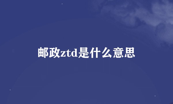 邮政ztd是什么意思