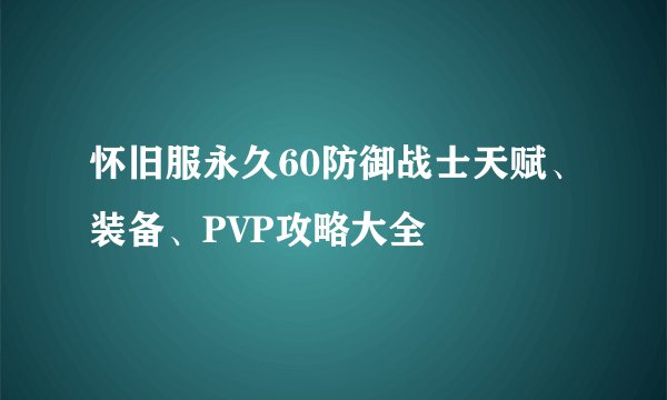 怀旧服永久60防御战士天赋、装备、PVP攻略大全