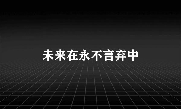未来在永不言弃中