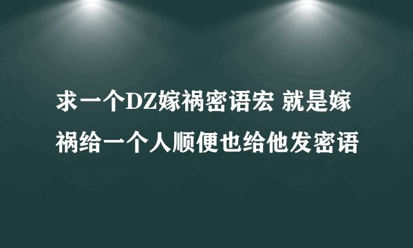 求一个DZ嫁祸密语宏 就是嫁祸给一个人顺便也给他发密语