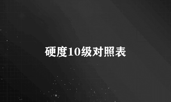 硬度10级对照表