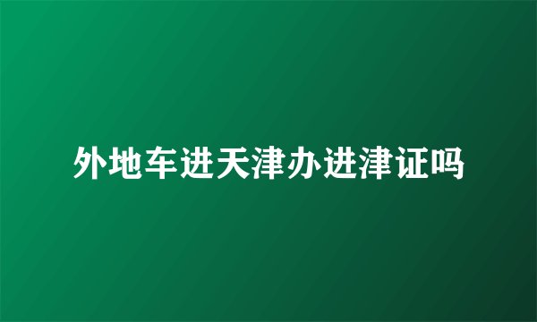 外地车进天津办进津证吗
