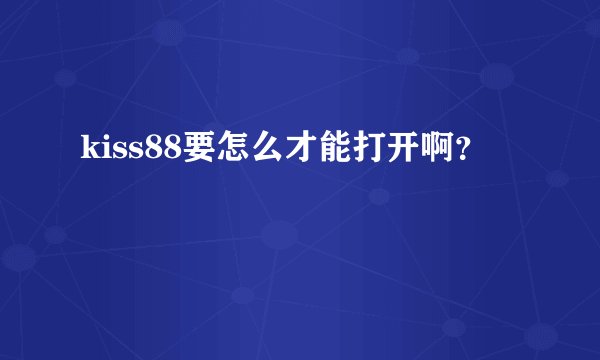 kiss88要怎么才能打开啊？