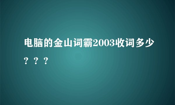 电脑的金山词霸2003收词多少？？？