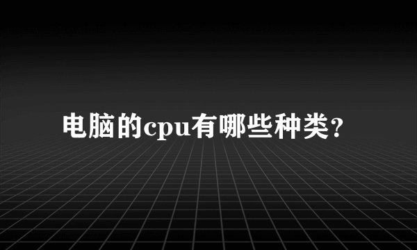 电脑的cpu有哪些种类？