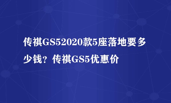传祺GS52020款5座落地要多少钱？传祺GS5优惠价