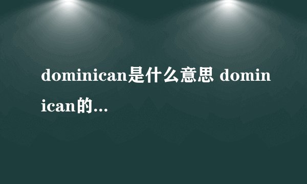 dominican是什么意思 dominican的中文翻译、读音、例句？