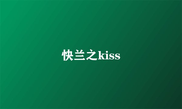 快兰之kiss