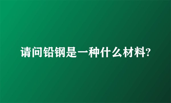 请问铅钢是一种什么材料?