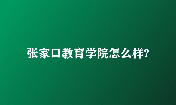 张家口教育学院怎么样?