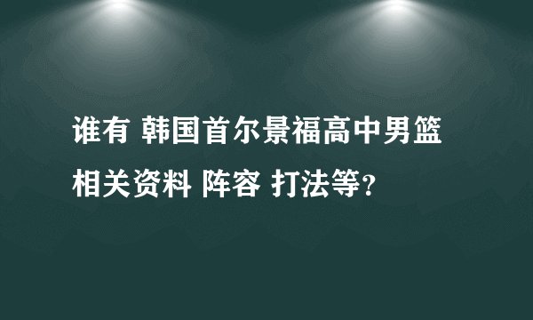 谁有 韩国首尔景福高中男篮 相关资料 阵容 打法等？