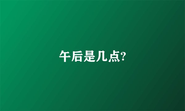 午后是几点?