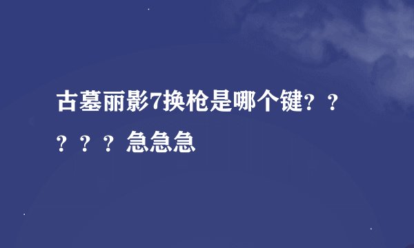 古墓丽影7换枪是哪个键？？？？？急急急