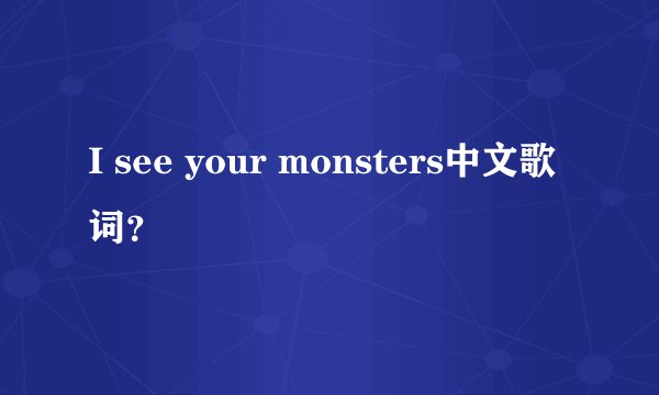 I see your monsters中文歌词?