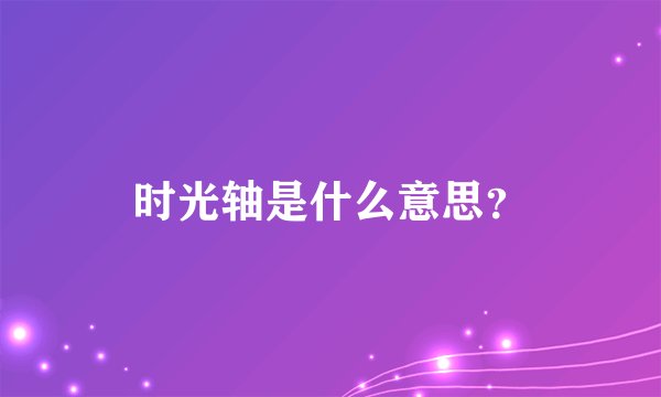 时光轴是什么意思？