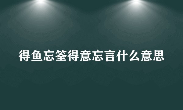 得鱼忘筌得意忘言什么意思