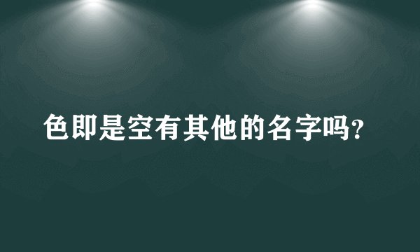 色即是空有其他的名字吗？