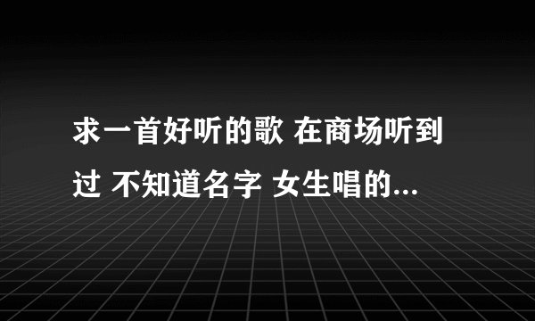 求一首好听的歌 在商场听到过 不知道名字 女生唱的 只记得歌词里有月光XX 带走我的梦什么的