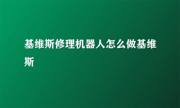 基维斯修理机器人怎么做基维斯