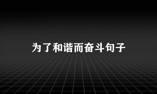为了和谐而奋斗句子
