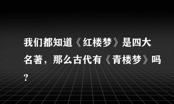 我们都知道《红楼梦》是四大名著，那么古代有《青楼梦》吗？