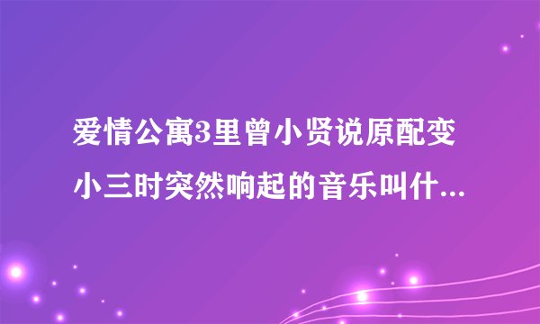 爱情公寓3里曾小贤说原配变小三时突然响起的音乐叫什么名字？