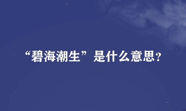 “碧海潮生”是什么意思?