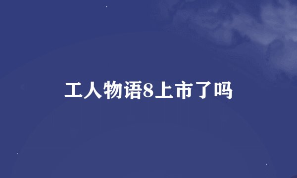 工人物语8上市了吗