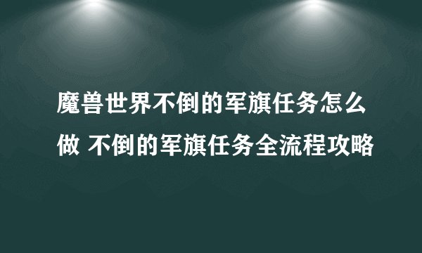魔兽世界不倒的军旗任务怎么做 不倒的军旗任务全流程攻略