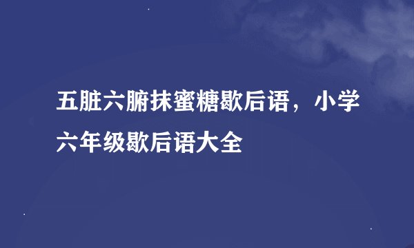 五脏六腑抹蜜糖歇后语，小学六年级歇后语大全