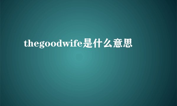 thegoodwife是什么意思