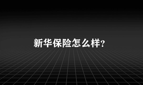新华保险怎么样？