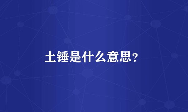 土锤是什么意思？