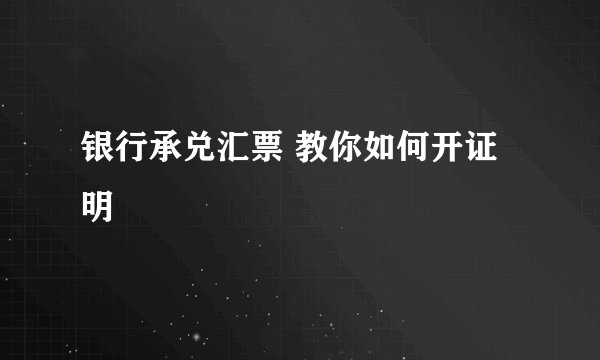 银行承兑汇票 教你如何开证明