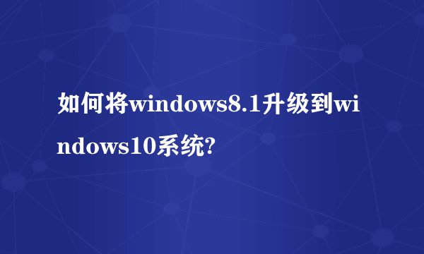 如何将windows8.1升级到windows10系统?