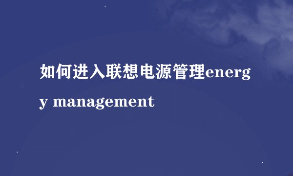 如何进入联想电源管理energy management