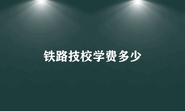 铁路技校学费多少