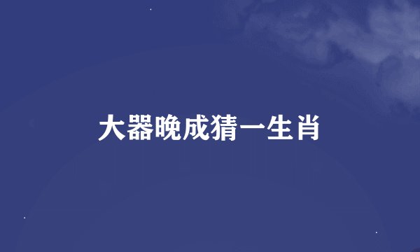 大器晚成猜一生肖