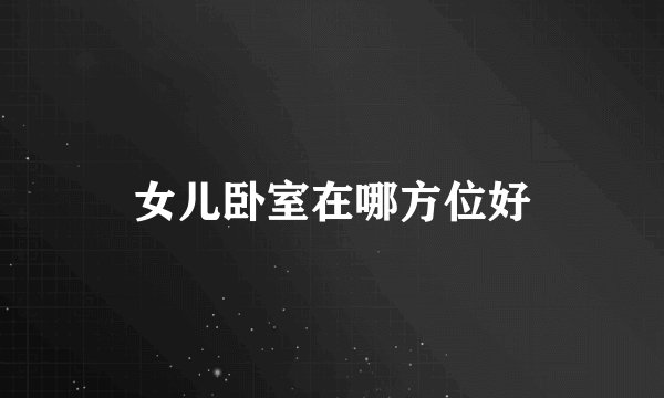 女儿卧室在哪方位好