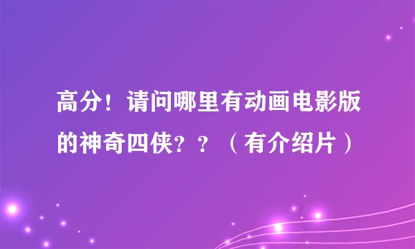 高分！请问哪里有动画电影版的神奇四侠？？（有介绍片）